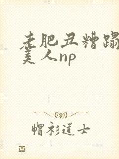 老肥丑糟蹋双性美人np