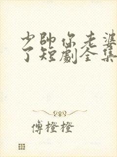 少帅你老婆又跑了短剧全集在线观看