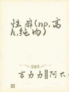 性癖(np,高h,纯肉)