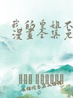 我的皇姐不好惹漫画全集免费