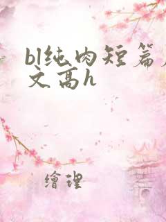 bl纯肉短篇腐文高h