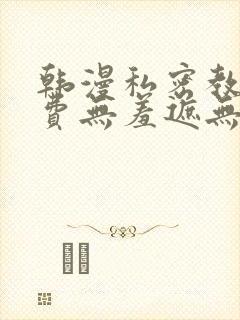 韩漫私密教学免费无羞遮无删减版