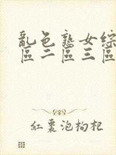 乱色熟女综合一区二区三区