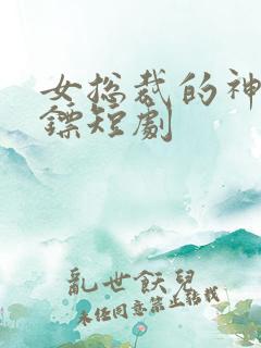 女总裁的神级保镖短剧