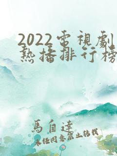 2022电视剧热播排行榜前十名