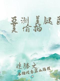 亚洲 美腿 欧美 偷拍