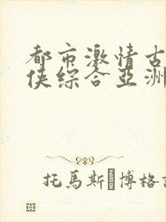都市激情古典武侠综合亚洲一区