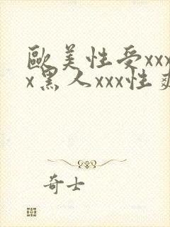 欧美性受xxxx黑人xxx性爽