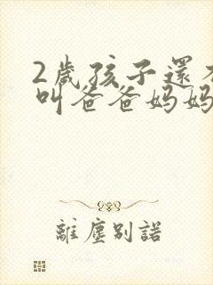 2岁孩子还不会叫爸爸妈妈