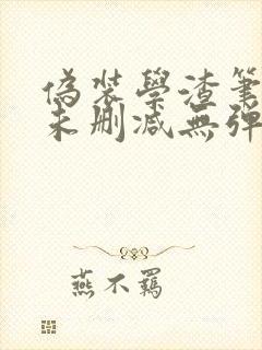 伪装学渣笔趣阁未删减无弹窗笔趣阁