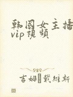 韩国女主播内部vip视频