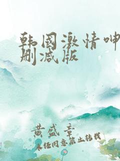 韩国激情呻吟无删减版