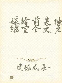 嫁给前夫他爹当继室全文免费阅读