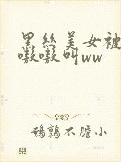 黑丝美女被c的嗷嗷叫ww