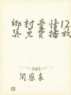 乡村爱情12全集免费播放高清