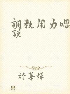 调教用力嗯啊小说