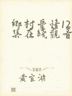 乡村爱情12全集在线观看免费,电视剧