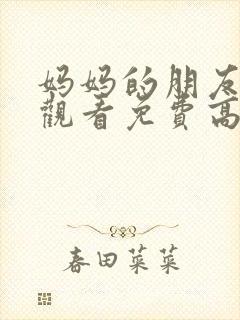 妈妈的朋友在线观看免费高清完整泰剧