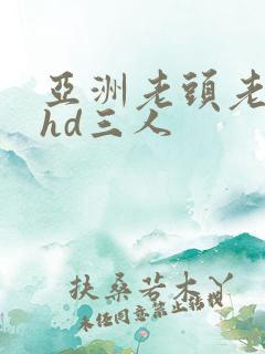 亚洲老头老太性hd三人