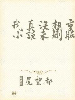 我真没想重生啊小说未删版txt
