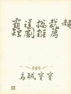 霸道总裁超虐的短剧推荐