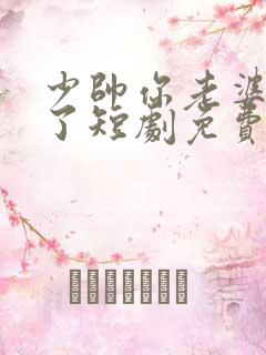少帅你老婆又跑了短剧免费版