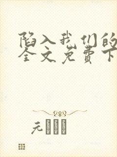 陷入我们的热恋全文免费下载