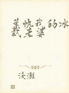 叶帆我的冰山总裁老婆