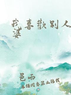 我喜欢别人操老婆
