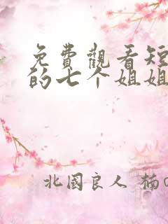 免费观看短剧我的七个姐姐绝代风华