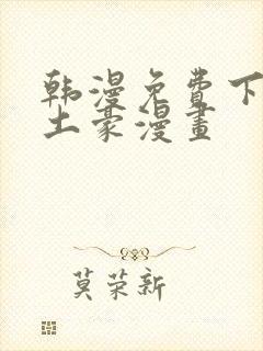 韩漫免费下拉式土豪漫画