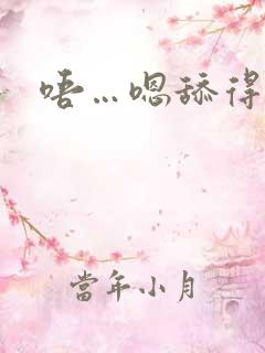 唔…嗯舔得好爽