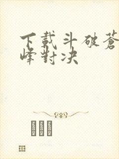 下载斗破苍穹巅峰对决