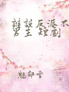 谁说反派不能当男主 短剧