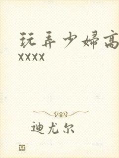 玩弄少妇高潮xxxxx