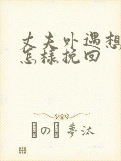 丈夫外遇想离婚怎样挽回