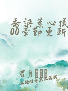 乔梁叶心仪3000章节更新
