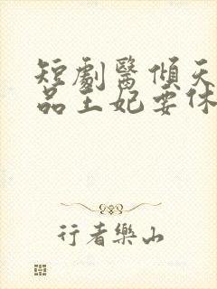 短剧医倾天下一品王妃要休夫