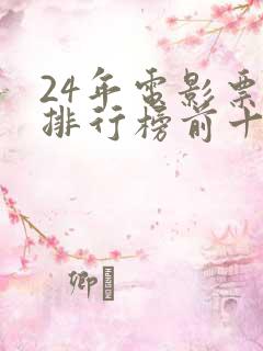 24年电影票房排行榜前十名