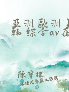 亚洲 欧洲 日韩 综合av在线