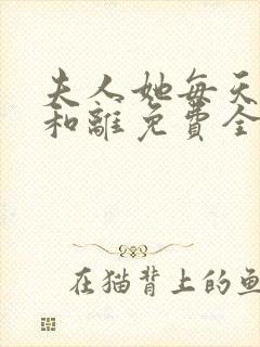 夫人她每天都想和离免费全文阅读