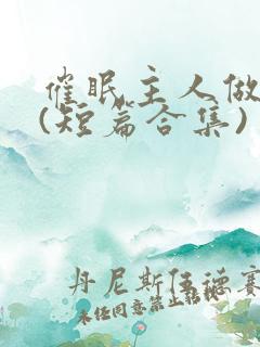 催眠主人做?奴(短篇合集)
