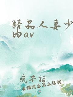 精品人妻少妇国内av