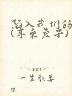 陷入我们的热恋(耳东兔子)