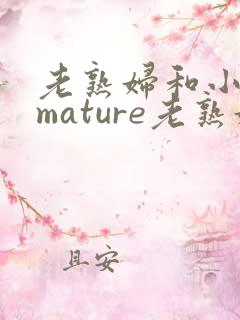 老熟妇和小伙子mature老熟妇e