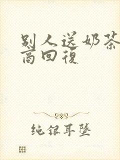 别人送奶茶高情商回复