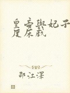 皇帝与妃子大尺度床戏
