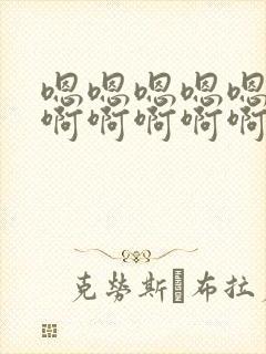 嗯嗯嗯嗯嗯嗯嗯啊啊啊啊啊啊啊啊啊啊啊