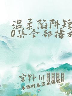 温柔陷阱短剧60集全部播放