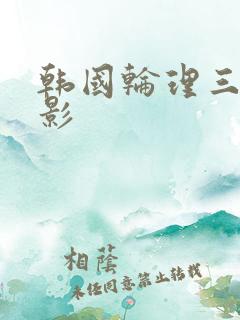 韩国轮理三级电影